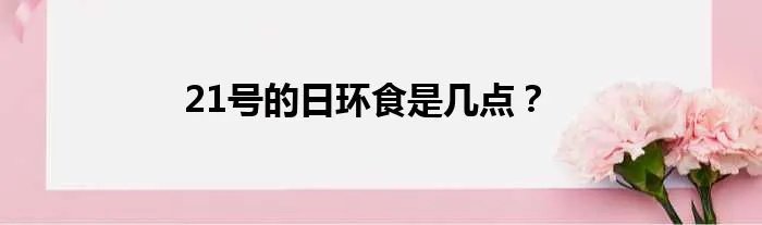 21号的日环食是几点？