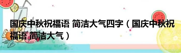 国庆中秋祝福语 简洁大气四字（国庆中秋祝福语 简洁大气）