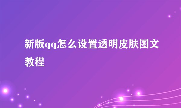 新版qq怎么设置透明皮肤图文教程