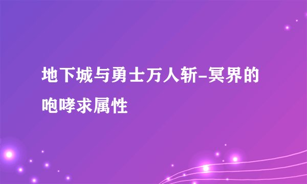 地下城与勇士万人斩-冥界的咆哮求属性