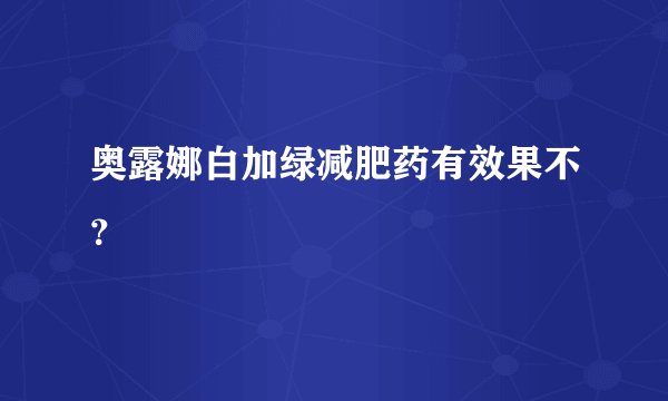 奥露娜白加绿减肥药有效果不？