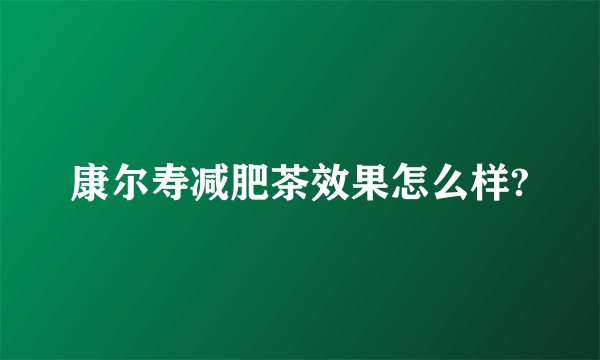 康尔寿减肥茶效果怎么样?