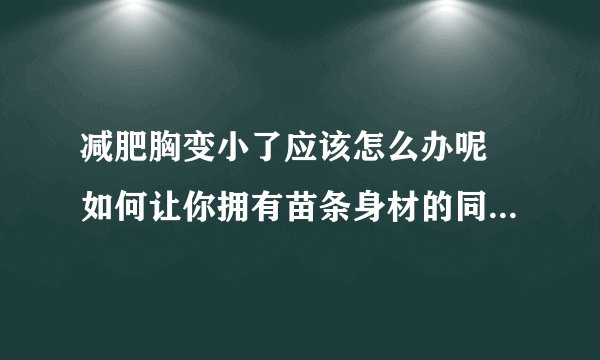 减肥胸变小了应该怎么办呢 如何让你拥有苗条身材的同时又拥有丰满诱人的乳房
