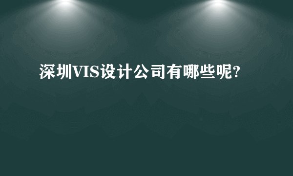 深圳VIS设计公司有哪些呢?