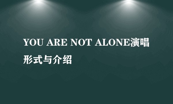 YOU ARE NOT ALONE演唱形式与介绍