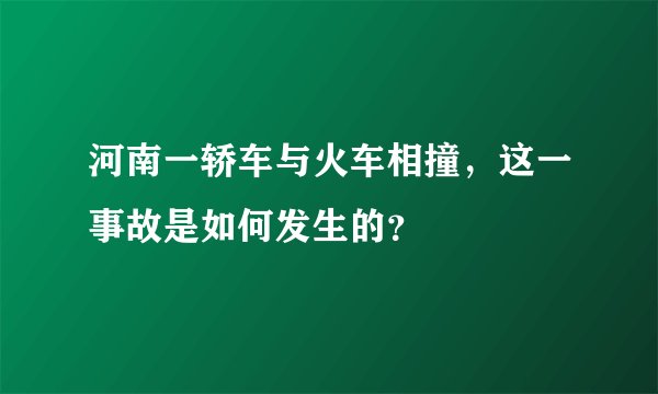 河南一轿车与火车相撞，这一事故是如何发生的？