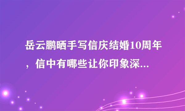 岳云鹏晒手写信庆结婚10周年，信中有哪些让你印象深刻的语句？