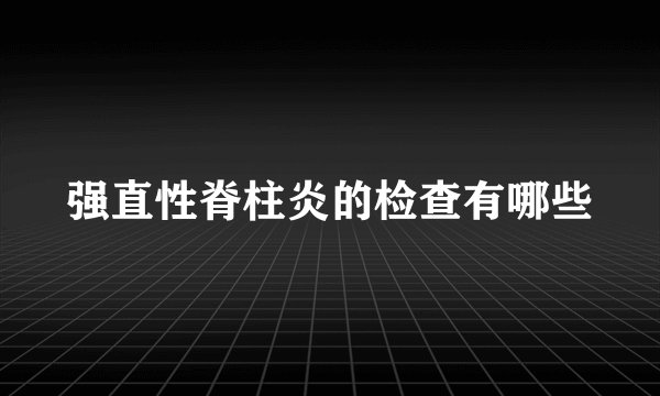 强直性脊柱炎的检查有哪些