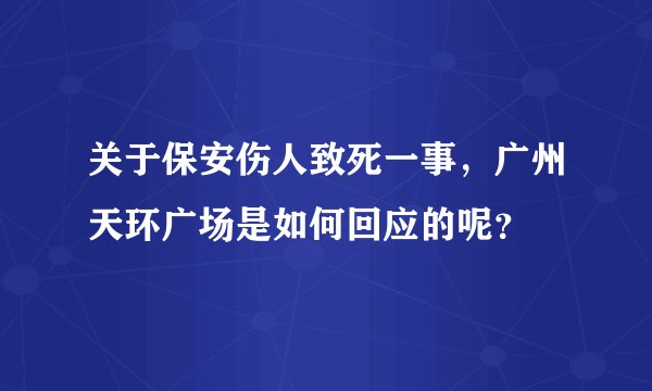 关于保安伤人致死一事，广州天环广场是如何回应的呢？