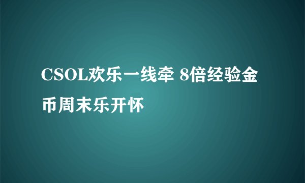 CSOL欢乐一线牵 8倍经验金币周末乐开怀