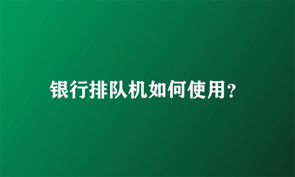 银行排队机如何使用？