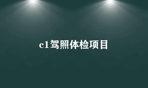 c1驾照体检项目
