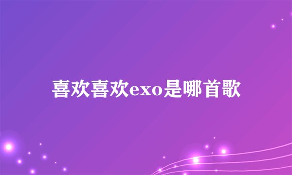 喜欢喜欢exo是哪首歌