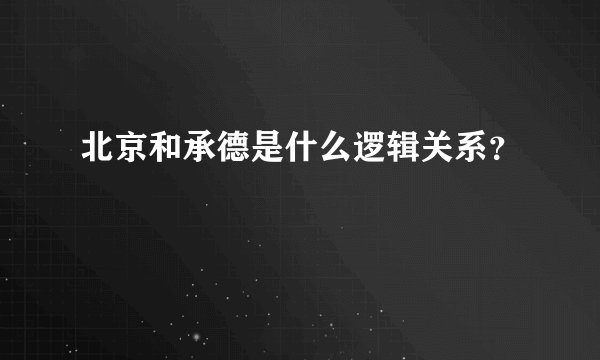 北京和承德是什么逻辑关系？