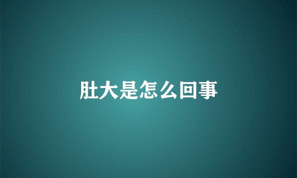 肚大是怎么回事