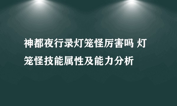 神都夜行录灯笼怪厉害吗 灯笼怪技能属性及能力分析