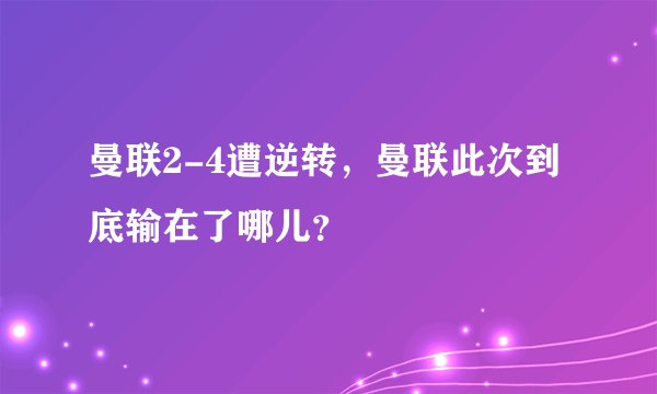 曼联2-4遭逆转，曼联此次到底输在了哪儿？