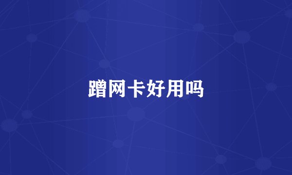 蹭网卡好用吗
