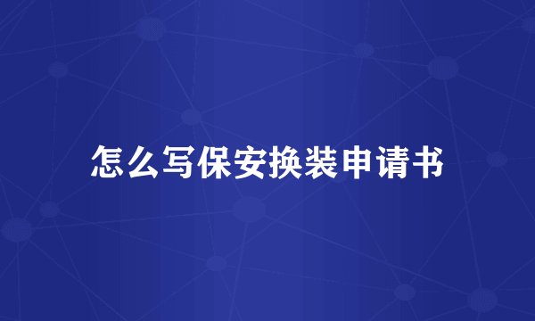 怎么写保安换装申请书