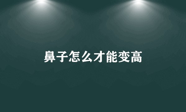 鼻子怎么才能变高