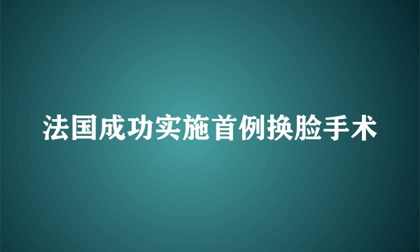 法国成功实施首例换脸手术