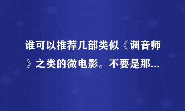 谁可以推荐几部类似《调音师》之类的微电影。不要是那种很俗套的，谢谢！