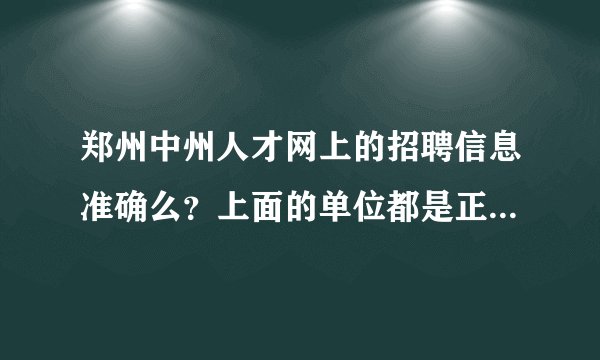 郑州中州人才网上的招聘信息准确么？上面的单位都是正规的吗？