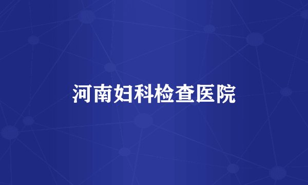 河南妇科检查医院