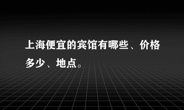 上海便宜的宾馆有哪些、价格多少、地点。