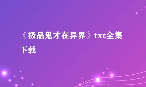 《极品鬼才在异界》txt全集下载