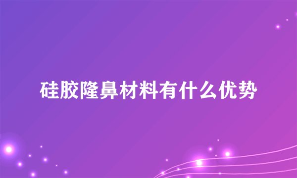 硅胶隆鼻材料有什么优势