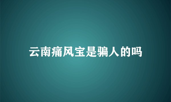 云南痛风宝是骗人的吗