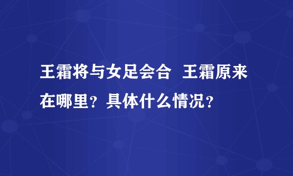 王霜将与女足会合  王霜原来在哪里？具体什么情况？