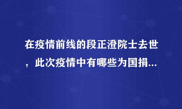 在疫情前线的段正澄院士去世，此次疫情中有哪些为国捐躯的英雄？