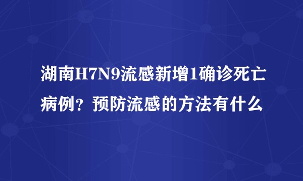 湖南H7N9流感新增1确诊死亡病例？预防流感的方法有什么