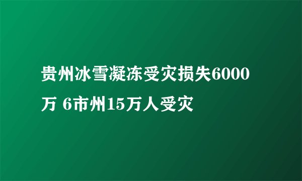 贵州冰雪凝冻受灾损失6000万 6市州15万人受灾