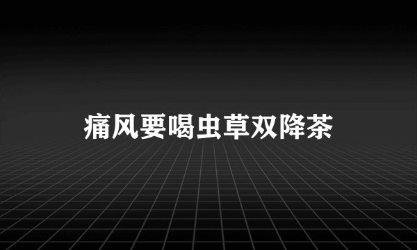 痛风要喝虫草双降茶