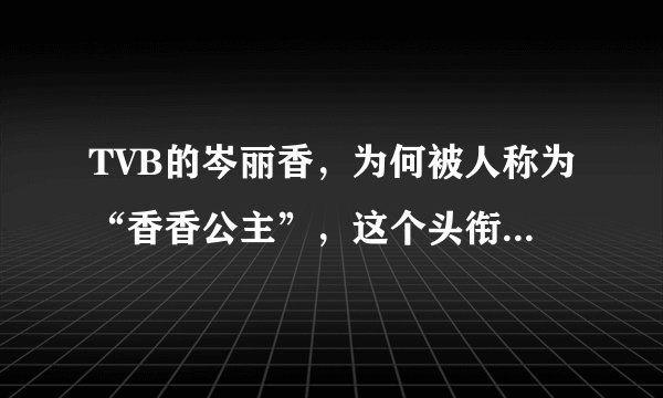 TVB的岑丽香，为何被人称为“香香公主”，这个头衔从何而来？