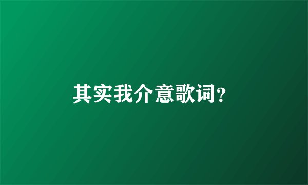 其实我介意歌词？