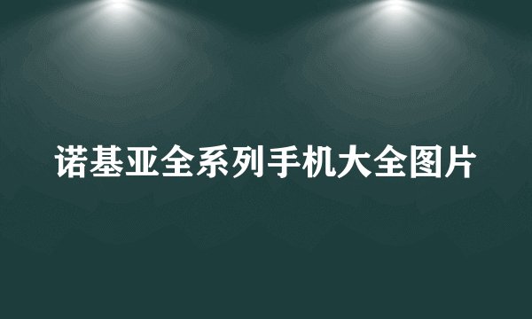 诺基亚全系列手机大全图片