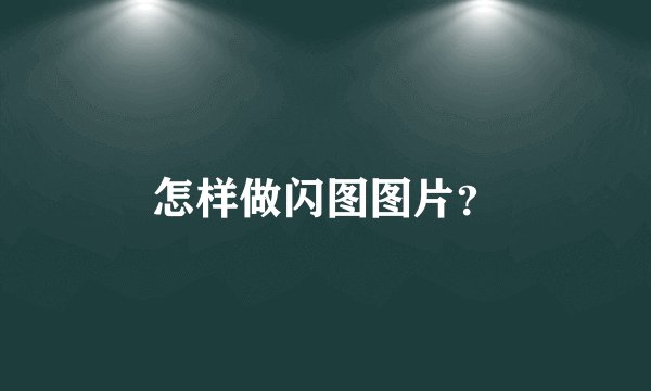 怎样做闪图图片？