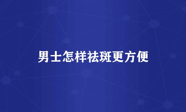 男士怎样祛斑更方便