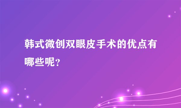 韩式微创双眼皮手术的优点有哪些呢?