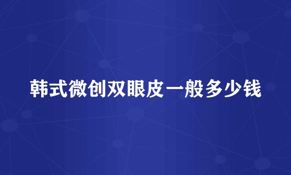 韩式微创双眼皮一般多少钱