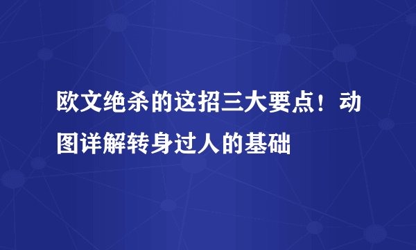 欧文绝杀的这招三大要点！动图详解转身过人的基础