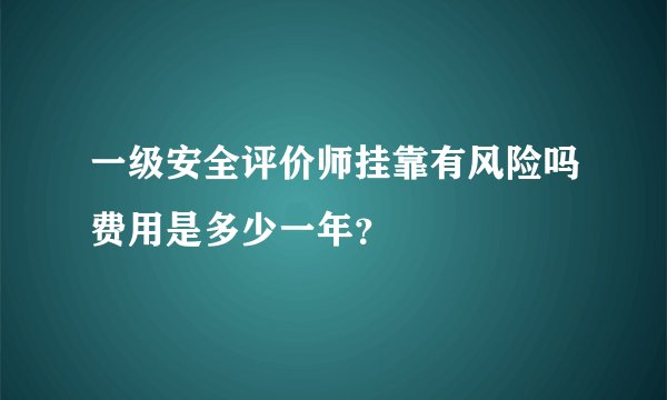 一级安全评价师挂靠有风险吗费用是多少一年？