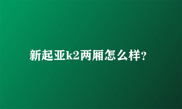 新起亚k2两厢怎么样？