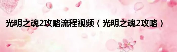 光明之魂2攻略流程视频（光明之魂2攻略）