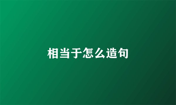 相当于怎么造句