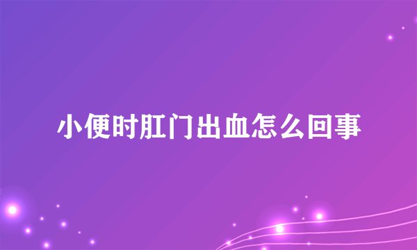 小便时肛门出血怎么回事